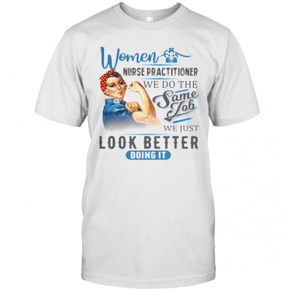Tops - Women Nurse Practitioner We Do The Same Job We Just Look Better Doing It T-Shirt